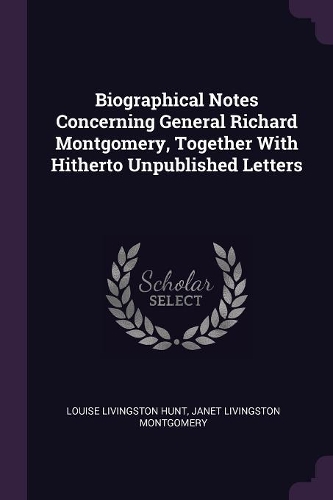 Biographical Notes Concerning General Richard Montgomery, Together With Hitherto Unpublished Letters