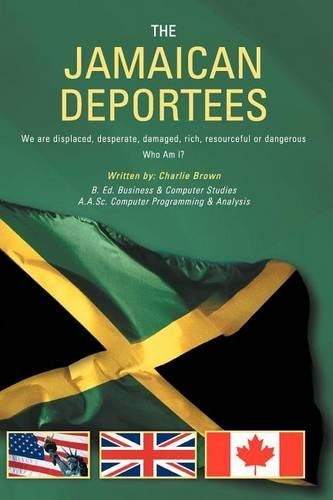THE Jamaican Deportees: (We are Displaced, Desperate, Damaged, Rich, Resourceful or Dangerous). Who am I?(English)