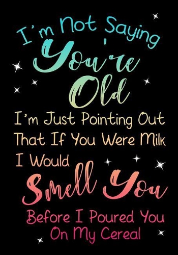 I'm Not Saying You're Old. I'm Just Pointing Out That If You Were Milk I Would Smell You Before I Poured You On My Cereal.: Birthday Keepsake Book