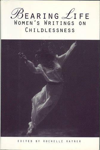 Bearing Life: Women's Writings on Childlessness: Womens Writings on Childlessness