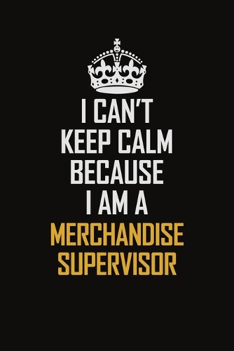 I Can't Keep Calm Because I Am A Merchandise Supervisor