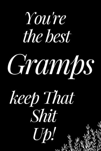 You Are the Best Gramps, Keep That Shit Up!