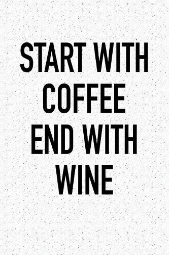 Start with Coffee End with Wine: A 6x9 Inch Matte Softcover Notebook Journal with 120 Blank Lined Pages and a Funny Wine or Coffee Lovers Cover Slogan