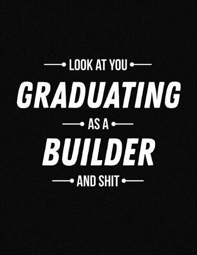 Look at You Graduating as a Builder and Shit