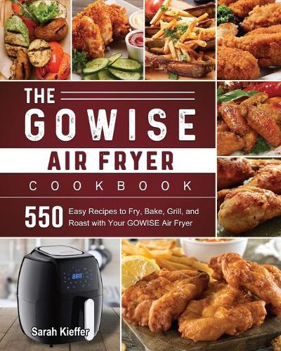 The GOWISE Air Fryer Cookbook: 550 Easy Recipes to Fry, Bake, Grill, and Roast with Your GOWISE Air Fryer