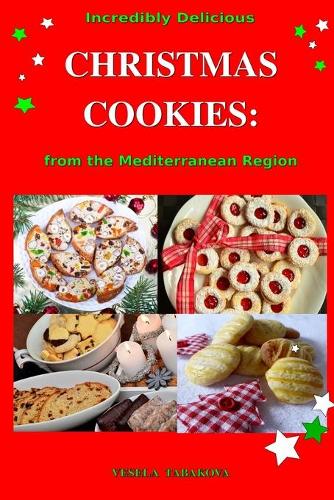 Incredibly Delicious Christmas Cookies from the Mediterranean Region: Simple Recipes for the Best Homemade Cookies, Cakes, Sweets and Christmas Treats(1 Easy Dessert Cookbook)