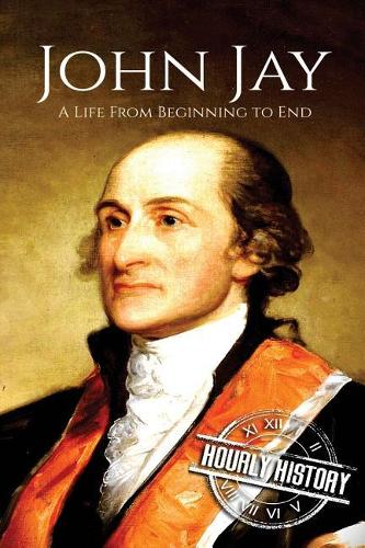 John Jay: A Life From Beginning to End(American Revolutionary War)