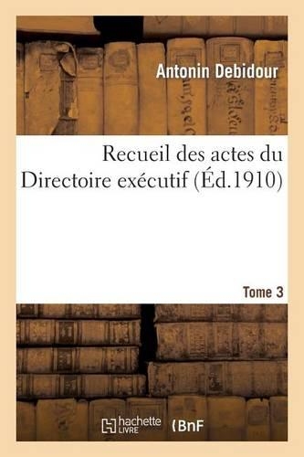 Recueil Des Actes Du Directoire Exécutif Tome 3: Procès-Verbaux, Arrêtés, Instructions, Lettres Et Actes Divers.(Histoire)