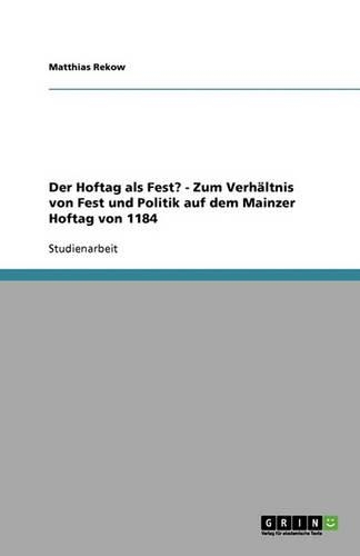 Der Hoftag als Fest? - Zum Verhältnis von Fest und Politik auf dem Mainzer Hoftag von 1184