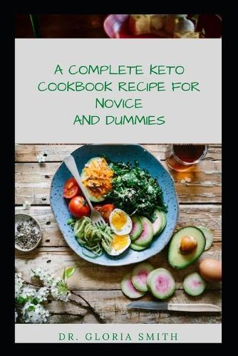 A Complete Keto Cookbook Recipes for Novice and Dummies: Your Guide to Ketogenic Diets Boost Energy, and Cools Irritation with a Meal Plan (Breakfast, Lunch, Dinner, and Dessert)