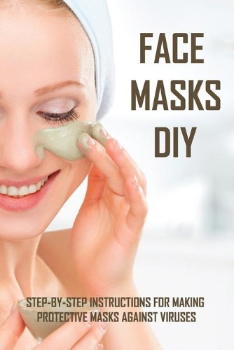 Face Masks DIY: Step-By-Step Instructions For Making Protective Masks Against Viruses: Diy Face Mask With Patterns