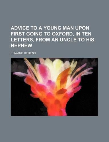 Advice to a Young Man Upon First Going to Oxford, in Ten Letters, from an Uncle to His Nephew