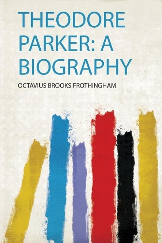 Theodore Parker: a Biography