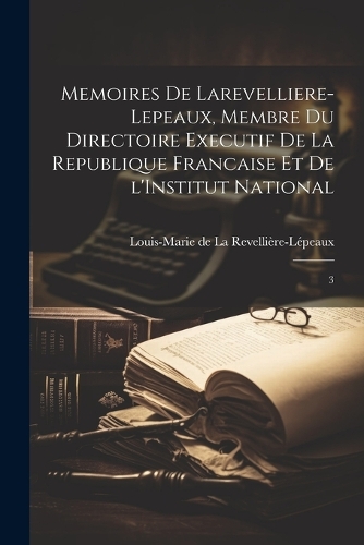 Memoires de Larevelliere-Lepeaux, membre du Directoire executif de la Republique francaise et de l'Institut national: 3