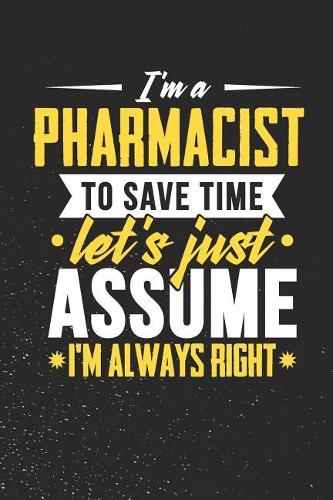 I'm A Pharmacist To Save Time Let's Just Assume I'm Always Right