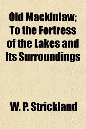 Old Mackinaw, Or, the Fortress of the Lakes and Its Surroundings- By W.P. Strickland.