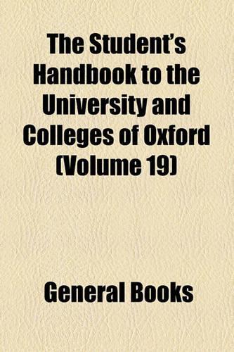 The Student's Handbook to the University and Colleges of Oxford (Volume 19)
