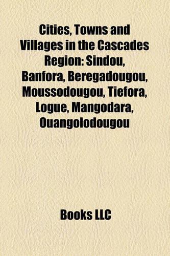 Cities, Towns and Villages in the Cascades Region: Sindou, Banfora, Beregadougou, Moussodougou, Tiefora, Logue, Mangodara, Ouangolodougou(English)