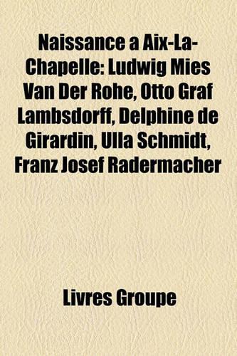 Naissance AIX-La-Chapelle: Ludwig Mies Van Der Rohe, Otto Graf Lambsdorff, Delphine de Girardin, Ulla Schmidt, Franz Josef Radermacher(French)
