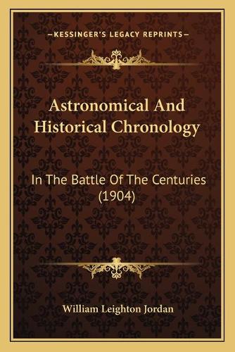 Astronomical And Historical Chronology: In The Battle Of The Centuries (1904)(English)
