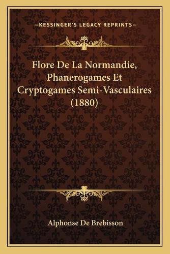 Flore De La Normandie, Phanerogames Et Cryptogames Semi-Vasculaires (1880)