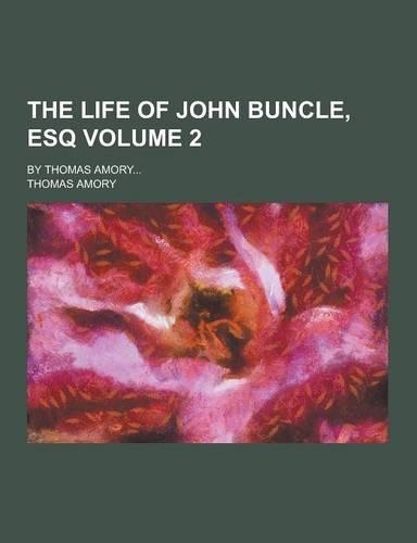 The Life of John Buncle, Esq; By Thomas Amory... Volume 2: (English)