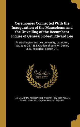 Ceremonies Connected With the Inauguration of the Mausoleum and the Unveiling of the Recumbent Figure of General Robert Edward Lee
