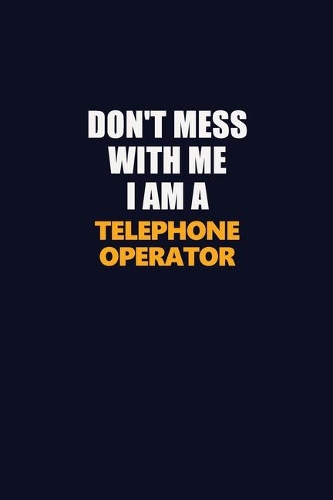 Don't Mess With Me I Am A Telephone Operator: Career journal, notebook and writing journal for encouraging men, women and kids. A framework for building your career.