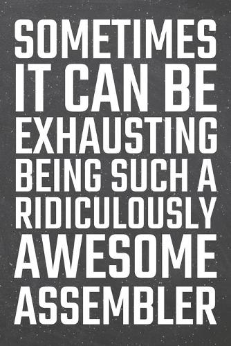 Sometimes it can be Exhausting being such a Ridiculously Awesome Assembler