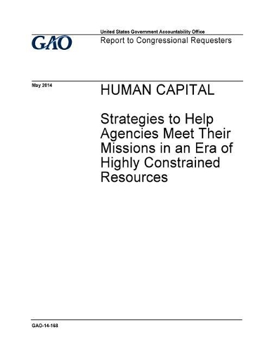 Human Capital: Strategies to Help Agencies Meet Their Missions in an Era of Highly Constrained Resources