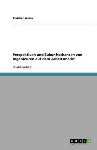 Perspektiven und Zukunftschancen von Ingenieuren auf dem Arbeitsmarkt: (German)