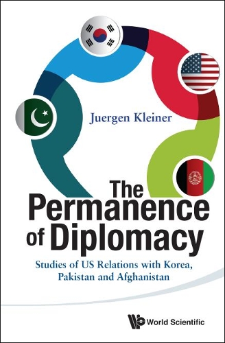 Permanence Of Diplomacy, The: Studies Of Us Relations With Korea, Pakistan And Afghanistan: Studies of Us Relations with Korea, Pakistan and Afghanistan(Hardcover)