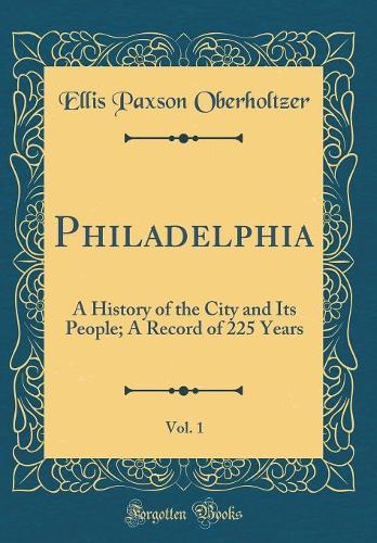 Philadelphia, Vol. 1: A History of the City and Its People; A Record of 225 Years (Classic Reprint)