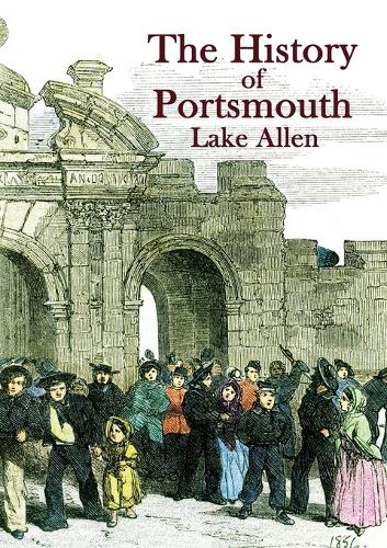 The History of Portsmouth: Containing a Full and Enlarged Account of its Ancient and Present State; With Particular Descriptions of the Dock-Yard, Gun-Wharf, Haslar Hospital, 