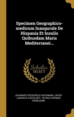 Specimen Geographico-medicum Inaugurale De Hispania Et Insulis Quibusdam Maris Mediterranei...