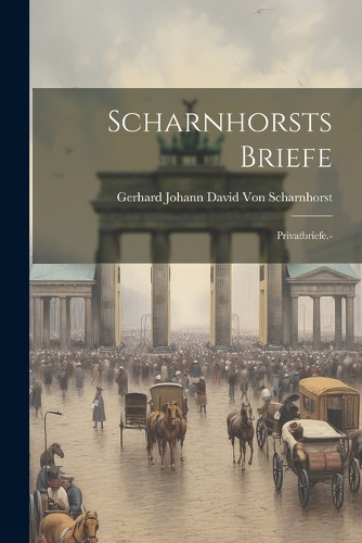 Scharnhorsts Briefe: Privatbriefe.-