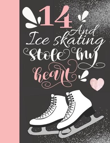 14 And Ice Skating Stole My Heart: Figure Skating Writing Journal - 14 Years Old Gift To Doodle In - Blank Lined Diary For Athletic Skater Girls
