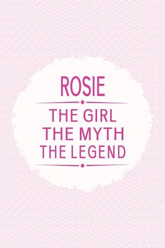 Rosie the Girl the Myth the Legend: First Name Funny Sayings Personalized Customized Names Gift Birthday Girl Women Mother's Day Notebook Journal