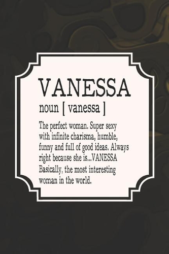 Vanessa Noun [ Vanessa ] the Perfect Woman Super Sexy with Infinite Charisma, Funny and Full of Good Ideas. Always Right Because She Is... Vanessa
