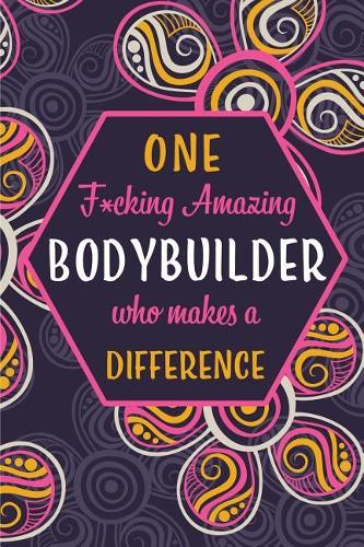 One F*cking Amazing Bodybuilder Who Makes A Difference: Blank Lined Pattern Funny Journal/Notebook as Birthday, Christmas, Game day, Appreciation or Special Occasion Gifts for Bodybuilders
