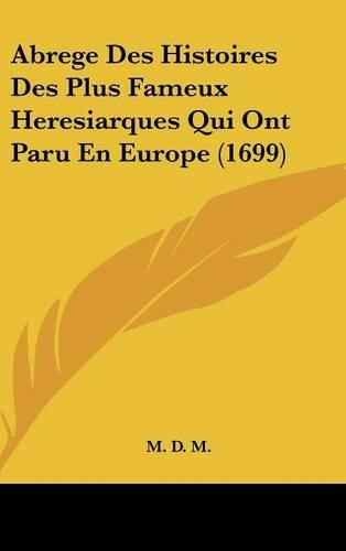 Abrege Des Histoires Des Plus Fameux Heresiarques Qui Ont Paru En Europe (1699)