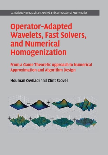 Operator-Adapted Wavelets, Fast Solvers, and Numerical Homogenization: From a Game Theoretic Approach to Numerical Approximation and Algorithm Design(Series Number 35 Cambridge Monographs on Applied and Computational Mathematics)