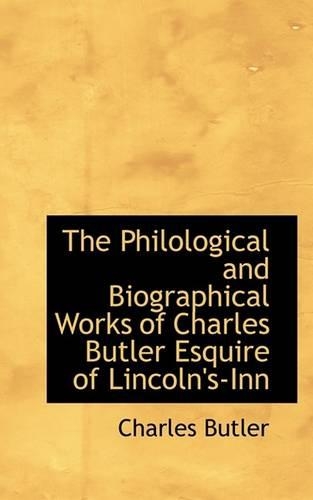 The Philological and Biographical Works of Charles Butler Esquire of Lincoln's-Inn