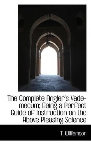 The Complete Angler's Vade-Mecum; Being a Perfect Guide of Instruction on the Above Pleasing Science