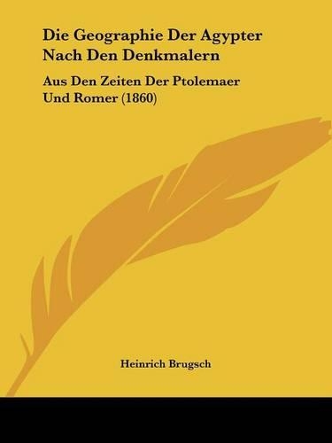 Die Geographie Der Agypter Nach Den Denkmalern: Aus Den Zeiten Der Ptolemaer Und Romer (1860)(German)