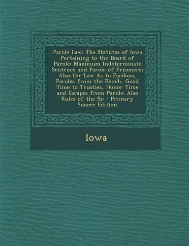 Parole Law: The Statutes of Iowa Pertaining to the Board of Parole: Maximum Indeterminate Sentence and Parole of Prisoners; Also T(English)