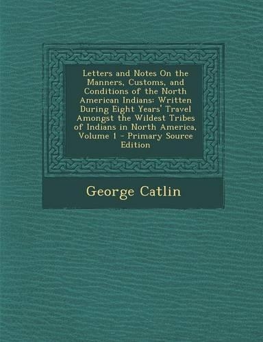 Letters and Notes on the Manners, Customs, and Conditions of the North American Indians