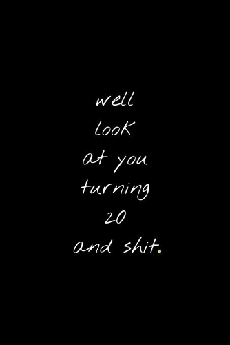 Well Look At You Turning 20 And Shit