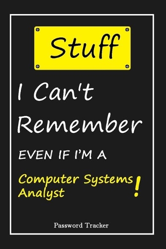 STUFF! I Can't Remember EVEN IF I'M A Computer Systems Analyst: An Organizer for All Your Passwords and Shity Shit with Unique Touch - Password Tracker - 120 Pages(6''x9'') -Gift for Woman, Gift from Husband, Gif