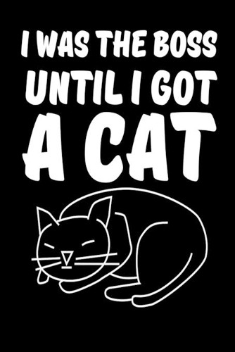 I Was Boss Until I Got A Cat: Funny Cats Composition Journal - 6"x 9" 120 Blank Lined Pages Diary Notebook - Cute Gift Idea For Cat Lovers